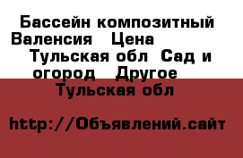 Бассейн композитный Валенсия › Цена ­ 300 000 - Тульская обл. Сад и огород » Другое   . Тульская обл.